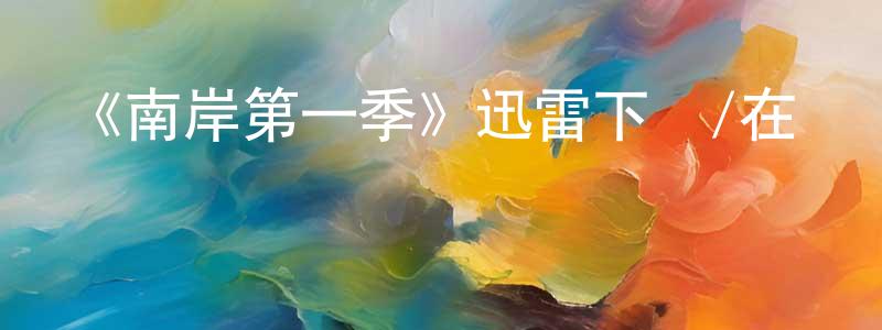 陳家楨發布《南岸第一季》迅雷下載/在線觀看-都市情感-美劇天堂